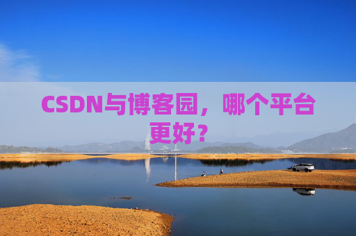 CSDN与博客园,哪个平台更好?